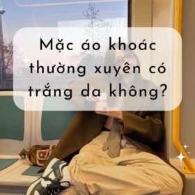 mặc áo khoác thường xuyên có trắng da không, mặc áo khoác có trắng da không, mặc áo khoác đen có bị ăn nắng không, mặc áo khoác thường xuyên có sao không