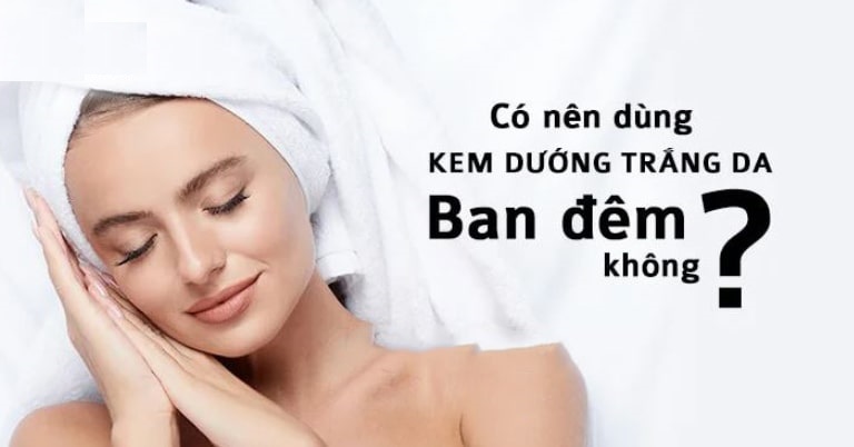 Kem dưỡng trắng da ban đêm là có cần dùng không?