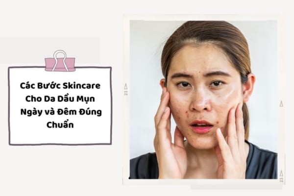 Các bước Skincare cho da dầu ngày và đêm đúng chuẩn